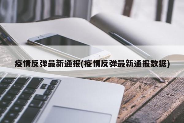 疫情反弹最新通报(疫情反弹最新通报数据)