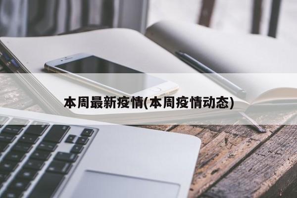 本周最新疫情(本周疫情动态)