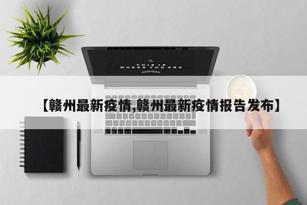 【赣州最新疫情,赣州最新疫情报告发布】