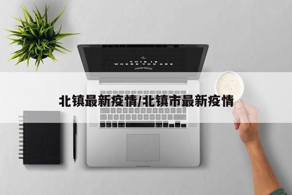 北镇最新疫情/北镇市最新疫情