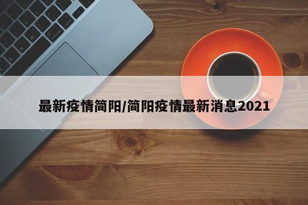 最新疫情简阳/简阳疫情最新消息2021